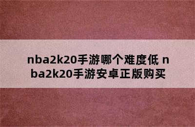 nba2k20手游哪个难度低 nba2k20手游安卓正版购买